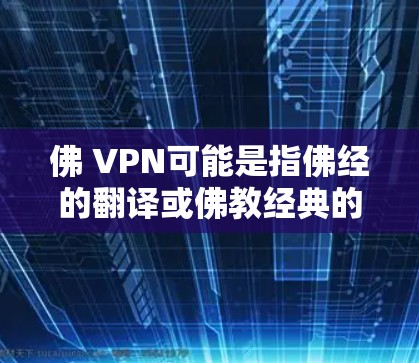 佛 VPN可能是指佛经的翻译或佛教经典的翻译。佛经是中国佛教经典的一部分，翻译佛经通常需要结合佛教文化背景，以中文进行表达