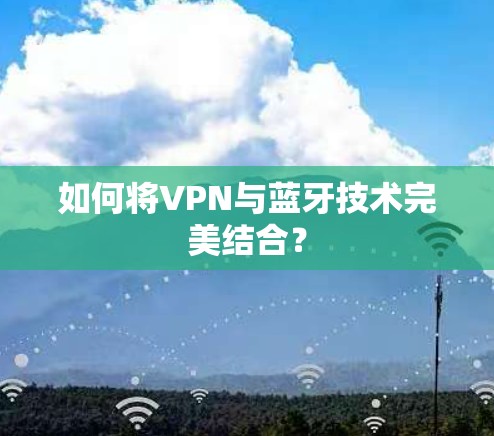 如何将VPN与蓝牙技术完美结合？