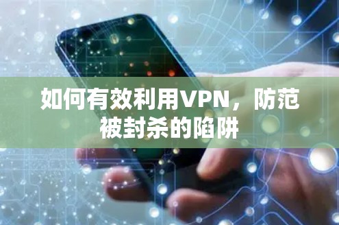 如何有效利用VPN，防范被封杀的陷阱