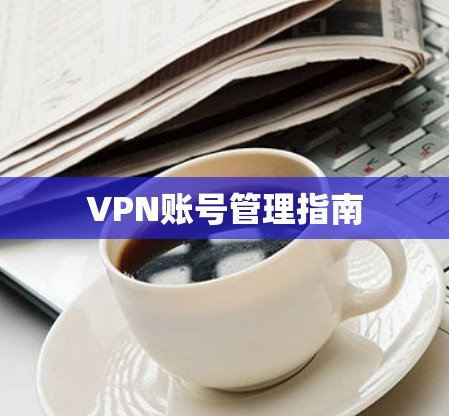 VPN账号管理指南 VPN账号管理指南