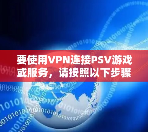 要使用VPN连接PSV游戏或服务，请按照以下步骤进行操作