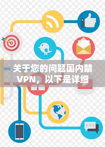 关于您的问题国内禁VPN，以下是详细的解释和建议