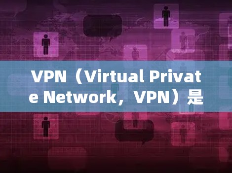 VPN（Virtual Private Network，VPN）是一种通过网络技术来实现私有化网络的技术，用于保护敏感信息（如邮件、文件、视频等）的安全。VPN的建立过程主要包括以下几个方面