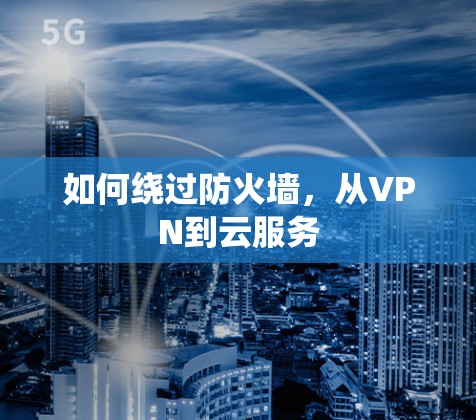 如何绕过防火墙,从VPN到云服务 如何绕过防火墙,从VPN到云服务