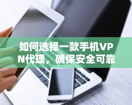 如何选择一款手机VPN代理，确保安全可靠