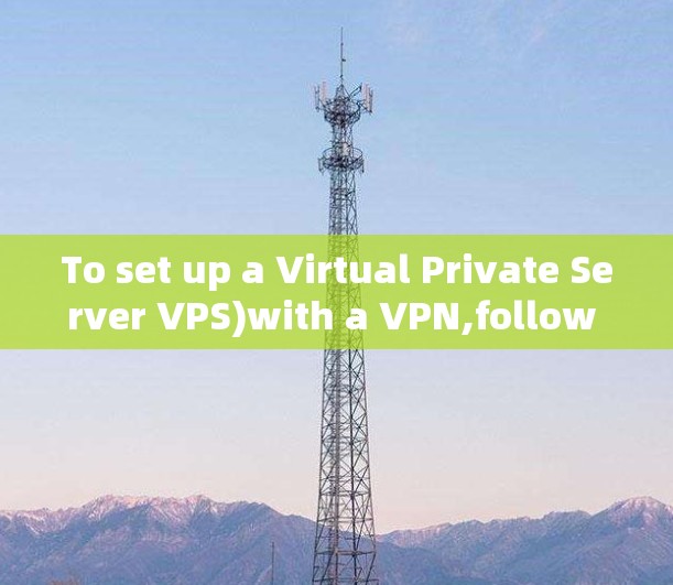 To set up a Virtual Private Server VPS)with a VPN,follow these organized steps: