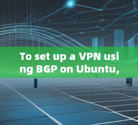 To set up a VPN using BGP on Ubuntu,follow these step-by-step instructions: To set up a VPN using BGP on Ubuntu,follow these step-by-step instructions: