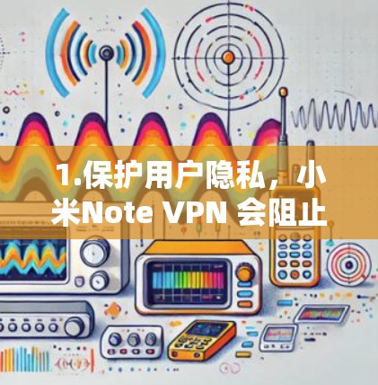 1.保护用户隐私,小米Note VPN 会阻止用户进入小米设备的存储或设置,防止恶意软件或恶意行为的执行 1.保护用户隐私,小米Note VPN 会阻止用户进入小米设备的存储或设置,防止恶意软件或恶意行为的执行