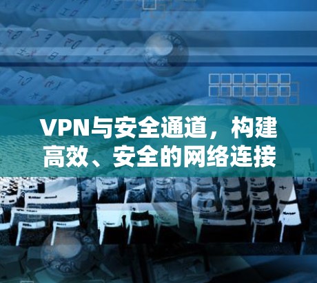 VPN与安全通道，构建高效、安全的网络连接