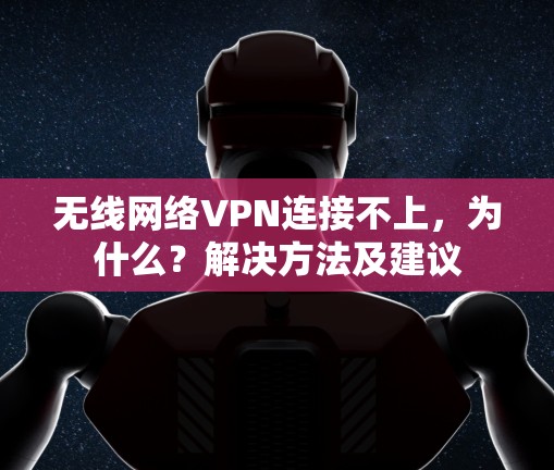 无线网络VPN连接不上，为什么？解决方法及建议