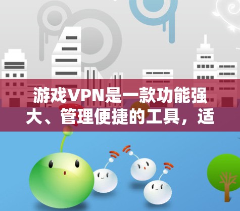 游戏VPN是一款功能强大、管理便捷的工具,适合多人游戏和管理多款游戏。以下是对游戏VPN的详细排行,涵盖功能、价格、平台、游戏类型、管理能力等方面 游戏VPN是一款功能强大、管理便捷的工具,适合多人游戏和管理多款游戏。以下是对游戏VPN的详细排行,涵盖功能、价格、平台、游戏类型、管理能力等方面