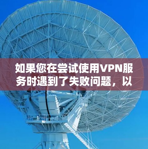 如果您在尝试使用VPN服务时遇到了失败问题,以下是一些可能的解决步骤和建议 如果您在尝试使用VPN服务时遇到了失败问题,以下是一些可能的解决步骤和建议