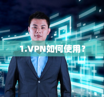 1.VPN如何使用? 1.VPN如何使用?