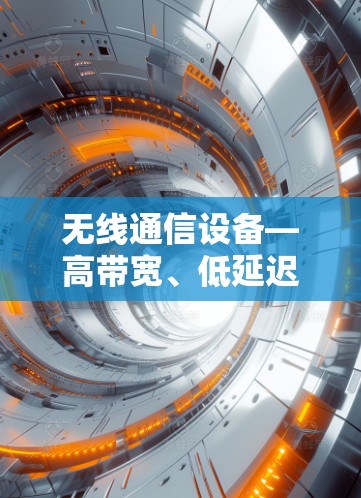 无线通信设备—高带宽、低延迟、高可靠性和多设备共用网络 无线通信设备—高带宽、低延迟、高可靠性和多设备共用网络