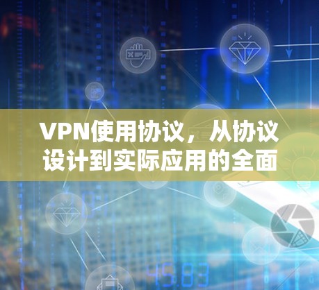 VPN使用协议，从协议设计到实际应用的全面解析