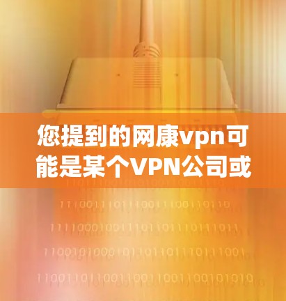 您提到的网康vpn可能是某个VPN公司或服务的缩写或拼写错误。如果您指的是某个特定的VPN品牌、服务或产品，请提供更多的上下文信息，以便我能够准确地为您找到合适的推荐