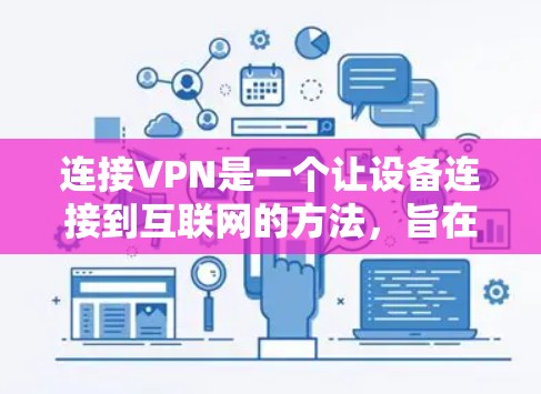连接VPN是一个让设备连接到互联网的方法，旨在提供更安全、匿名和可靠的信息传输。以下是连接VPN的步骤