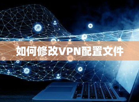 如何修改VPN配置文件 如何修改VPN配置文件