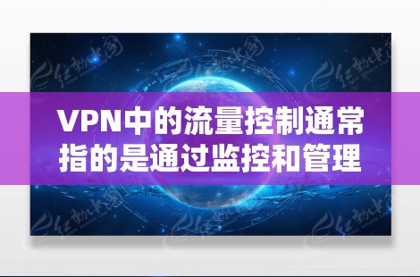 VPN中的流量控制通常指的是通过监控和管理网络流量来确保VPN服务的安全和稳定运行。以下是关于流量控制的一些基本概念和方法 VPN中的流量控制通常指的是通过监控和管理网络流量来确保VPN服务的安全和稳定运行。以下是关于流量控制的一些基本概念和方法