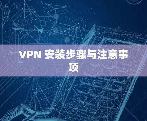 VPN 安装步骤与注意事项 VPN 安装步骤与注意事项