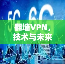 翻墙VPN,技术与未来的双刃剑 翻墙VPN,技术与未来的双刃剑