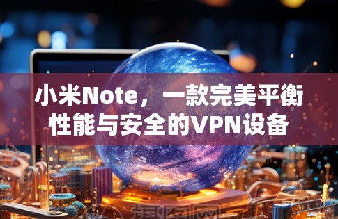 小米Note，一款完美平衡性能与安全的VPN设备