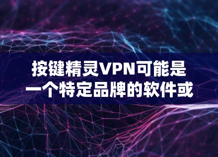 按键精灵VPN可能是一个特定品牌的软件或设备,用于VPN功能。以下是关于按键精灵VPN的常见问题和解答 按键精灵VPN可能是一个特定品牌的软件或设备,用于VPN功能。以下是关于按键精灵VPN的常见问题和解答