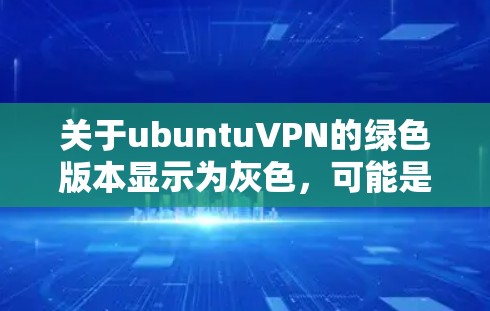 关于ubuntuVPN的绿色版本显示为灰色,可能是由于配置问题导致的。以下是一些常见原因和解决方法 关于ubuntuVPN的绿色版本显示为灰色,可能是由于配置问题导致的。以下是一些常见原因和解决方法