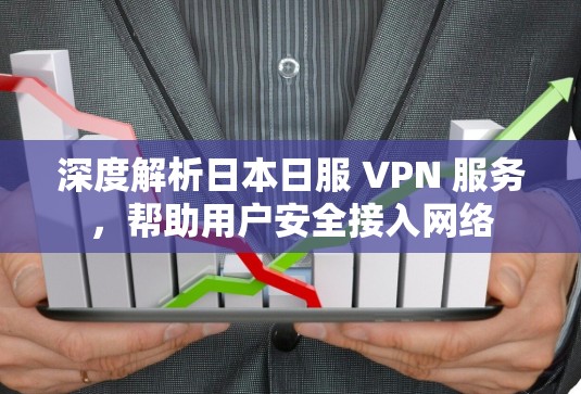 深度解析日本日服 VPN 服务,帮助用户安全接入网络 深度解析日本日服 VPN 服务,帮助用户安全接入网络