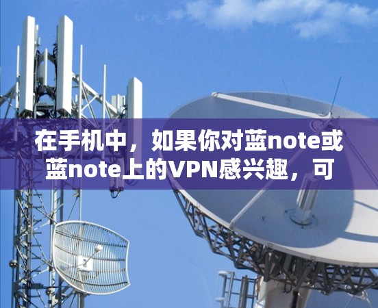 在手机中,如果你对蓝note或蓝note上的VPN感兴趣,可以尝试以下步骤 在手机中,如果你对蓝note或蓝note上的VPN感兴趣,可以尝试以下步骤