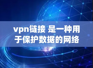 vpn链接 是一种用于保护数据的网络连接方式，主要用于在安全的网络环境中访问外部服务器或设备。它通过 VPN（虚拟专用网络）技术实现数据传输的安全性，防止未经授权的访问或数据泄露