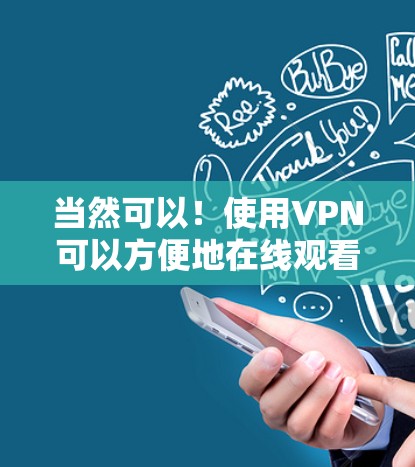 当然可以！使用VPN可以方便地在线观看视频，特别是对于那些需要高带宽或者不想点击下载软件的人。以下是一些步骤，帮助您简单地使用VPN来观看视频