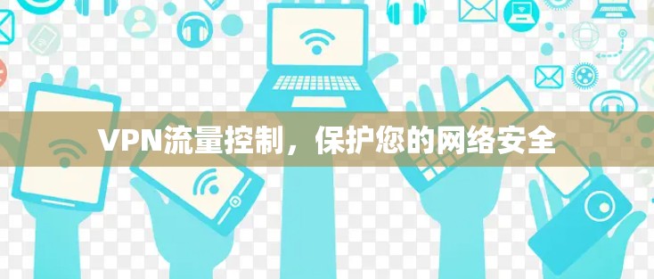 VPN流量控制,保护您的网络安全 VPN流量控制,保护您的网络安全