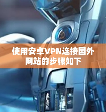 使用安卓VPN连接国外网站的步骤如下