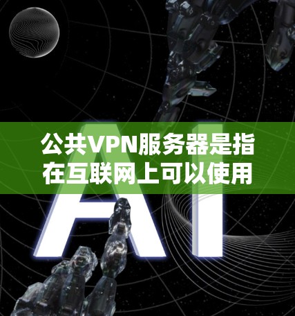 公共VPN服务器是指在互联网上可以使用的网络设备，用于实现加密VPN通信。以下是关于公共VPN服务器的详细说明