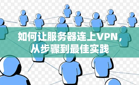 如何让服务器连上VPN,从步骤到最佳实践 如何让服务器连上VPN,从步骤到最佳实践