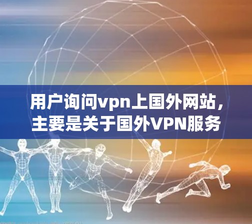 用户询问vpn上国外网站,主要是关于国外VPN服务的。以下是对该问题的详细分析和解答 用户询问vpn上国外网站,主要是关于国外VPN服务的。以下是对该问题的详细分析和解答