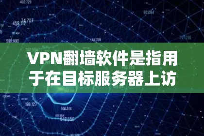 VPN<strong>翻墙软件</strong>是指用于在目标服务器上访问外部网络流量的软件。这些软件通常不支持从外部进入,而是直接连接到目标服务器。以下是几种常见的VPN<strong>翻墙软件</strong>