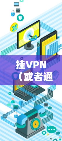 挂VPN（或者通常称为VPN挂断）是指用户在使用VPN服务时，中断或无法访问目标网站的情况。挂VPN的原因多种多样，取决于用户的具体使用场景和需求。以下是挂VPN可能的原因和解决方法