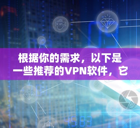 根据你的需求,以下是一些推荐的VPN软件,它们提供了基本的网络加速功能且免费使用 根据你的需求,以下是一些推荐的VPN软件,它们提供了基本的网络加速功能且免费使用
