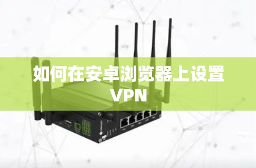 如何在安卓浏览器上设置VPN 如何在安卓浏览器上设置VPN