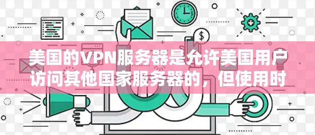 美国的VPN服务器是允许美国用户访问其他国家服务器的，但使用时需要遵守美国的网络政策和基于地网络服务协议（BGPS）的规定。以下是关于如何使用美国VPN服务器的一些关键信息