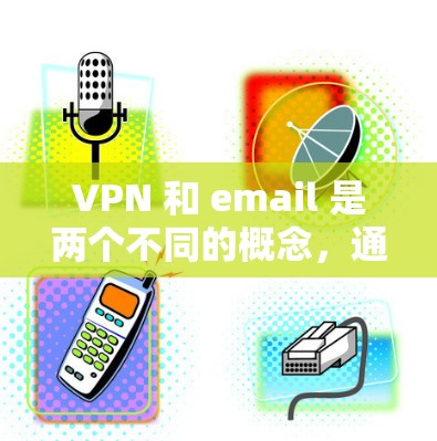 VPN 和 email 是两个不同的概念，通常会被混淆，但它们是完全不同的技术