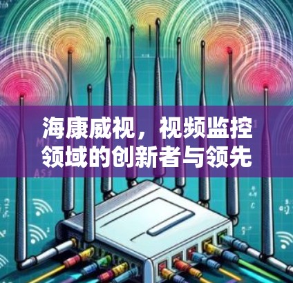 海康威视，视频监控领域的创新者与领先者