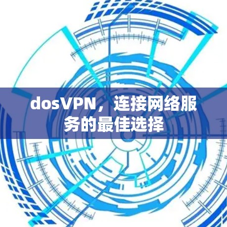 dosVPN,连接网络服务的最佳选择 dosVPN,连接网络服务的最佳选择