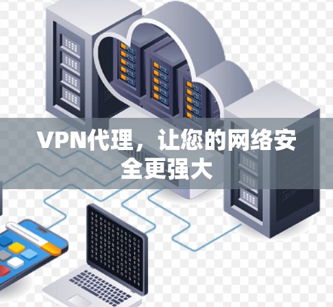 VPN代理,让您的网络安全更强大 VPN代理,让您的网络安全更强大