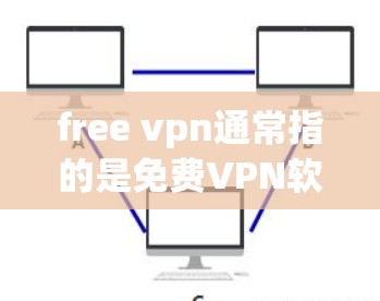free vpn通常指的是<strong>免费VPN</strong>软件或服务，用户可以通过这些工具访问全球网络，提供安全的VPN连接体验。以下是几种常见的VPN软件和工具