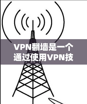 VPN翻墙是一个通过使用VPN技术将用户移动到另一个网络,然后在该网络上进行操作的活动。以下是一个有条理的总结和建议 VPN翻墙是一个通过使用VPN技术将用户移动到另一个网络,然后在该网络上进行操作的活动。以下是一个有条理的总结和建议