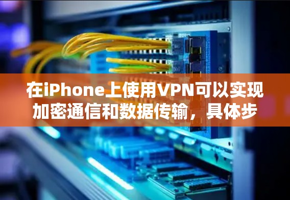 在iPhone上使用VPN可以实现加密通信和数据传输,具体步骤如下 在iPhone上使用VPN可以实现加密通信和数据传输,具体步骤如下