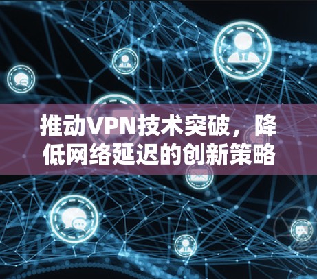 推动VPN技术突破，降低网络延迟的创新策略